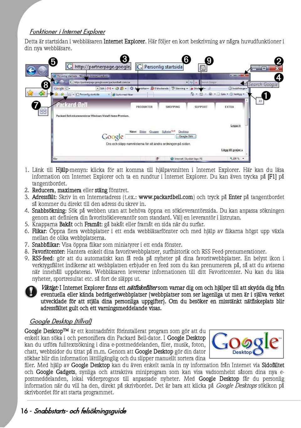 Du kan även trycka på [F1] på tangentbordet. 2. Reducera, maximera eller stäng fönstret. 3. Adressfält: Skriv in en Internetadress (t.ex.: www.packardbell.