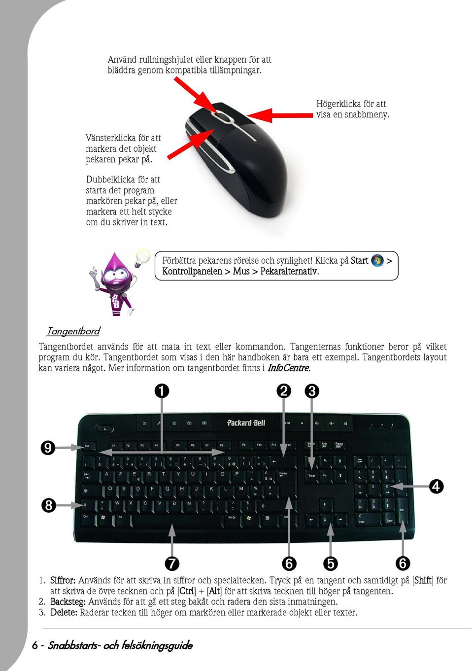 Klicka på Start > Kontrollpanelen > Mus > Pekaralternativ. Tangentbord Tangentbordet används för att mata in text eller kommandon. Tangenternas funktioner beror på vilket program du kör.