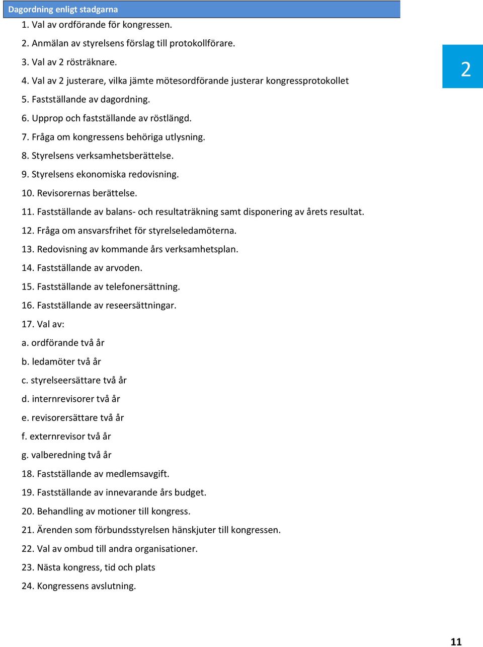 Styrelsens verksamhetsberättelse. 9. Styrelsens ekonomiska redovisning. 10. Revisorernas berättelse. 11. Fastställande av balans- och resultaträkning samt disponering av årets resultat. 12.