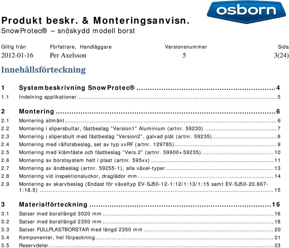 4 Montering med rälfotsbeslag, set av typ xxrf (artnr. 129785)... 9 2.5 Montering med klämfäste och fästbeslag Vers.2 (artnr. 59900+59235)... 10 2.6 Montering av borstsystem helt i plast (artnr.