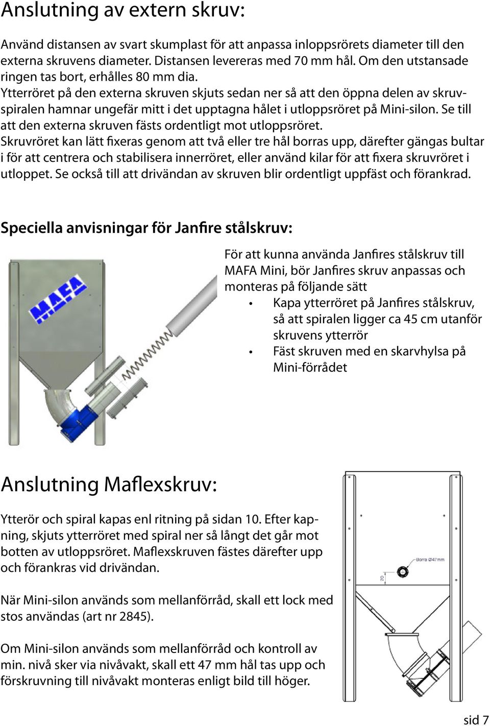 Ytterröret på den externa skruven skjuts sedan ner så att den öppna delen av skruvspiralen hamnar ungefär mitt i det upptagna hålet i utloppsröret på Mini-silon.