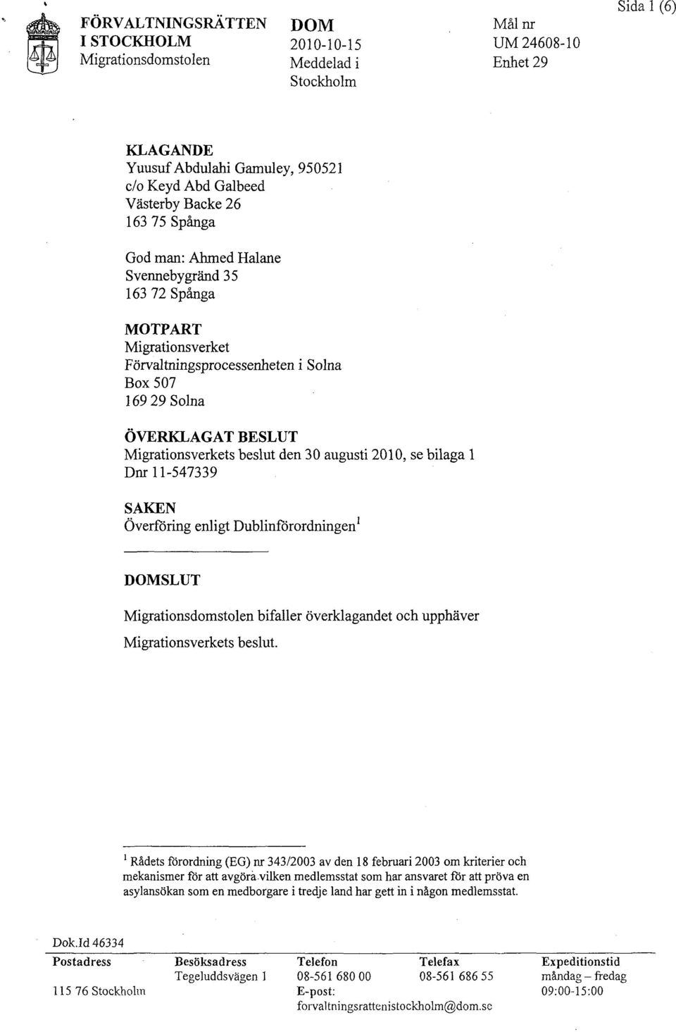 den 30 augusti 2010, se bilaga l Dnr 11-547339 SAKEN Överföring enligt Dublinförordningen 1 DOMSLUT Migrationsdomstolen bifaller överklagandet och upphäver Migrationsverkets beslut.