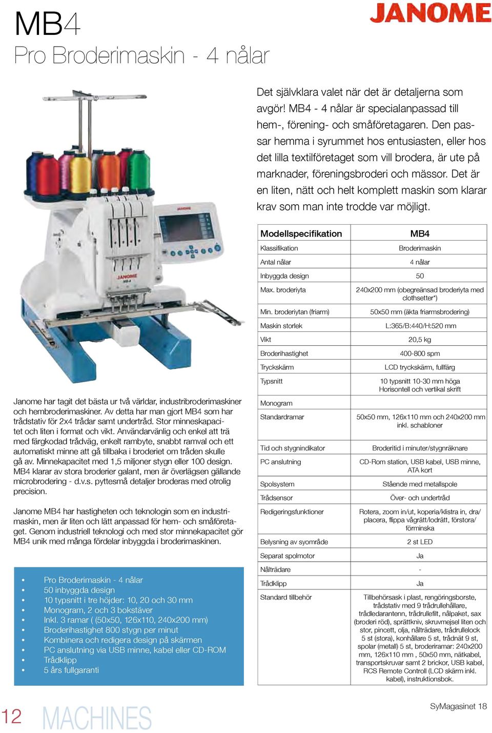 Det är en liten, nätt och helt komplett maskin som klarar krav som man inte trodde var möjligt. Modellspecifikation Klassifikation Antal nålar MB4 Broderimaskin 4 nålar Inbyggda design 50 Max.