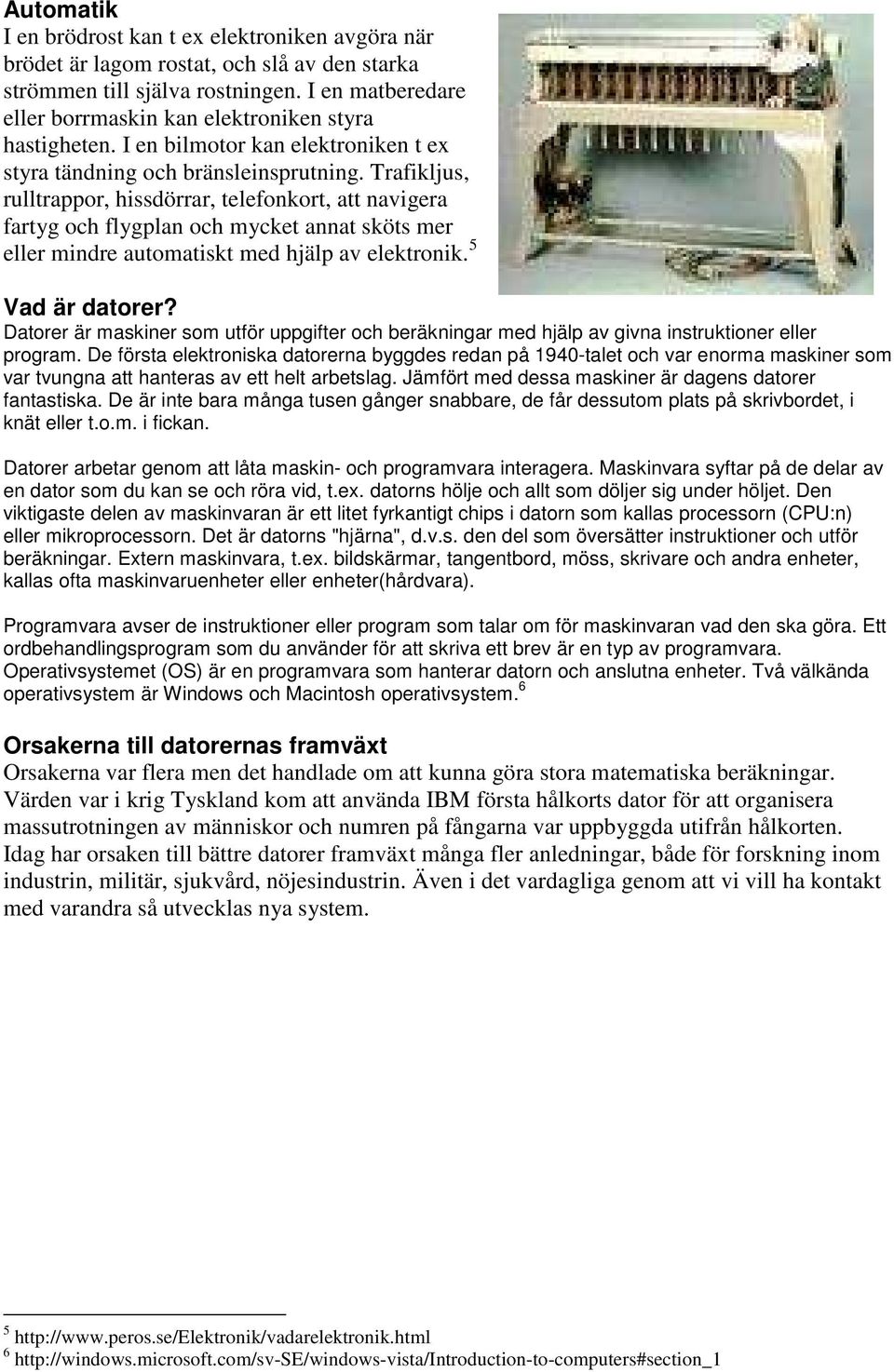 Trafikljus, rulltrappor, hissdörrar, telefonkort, att navigera fartyg och flygplan och mycket annat sköts mer eller mindre automatiskt med hjälp av elektronik. 5 Vad är datorer?