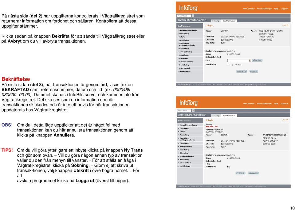 Bekräftelse På sista sidan (del 3), när transaktionen är genomförd, visas texten BEKRÄFTAD samt referensnummer, datum och tid (ex. 0000489 080530 00:00).