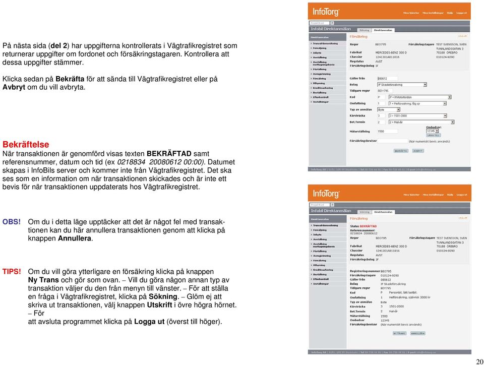 Bekräftelse När transaktionen är genomförd visas texten BEKRÄFTAD samt referensnummer, datum och tid (ex 0218834 20080612 00:00).