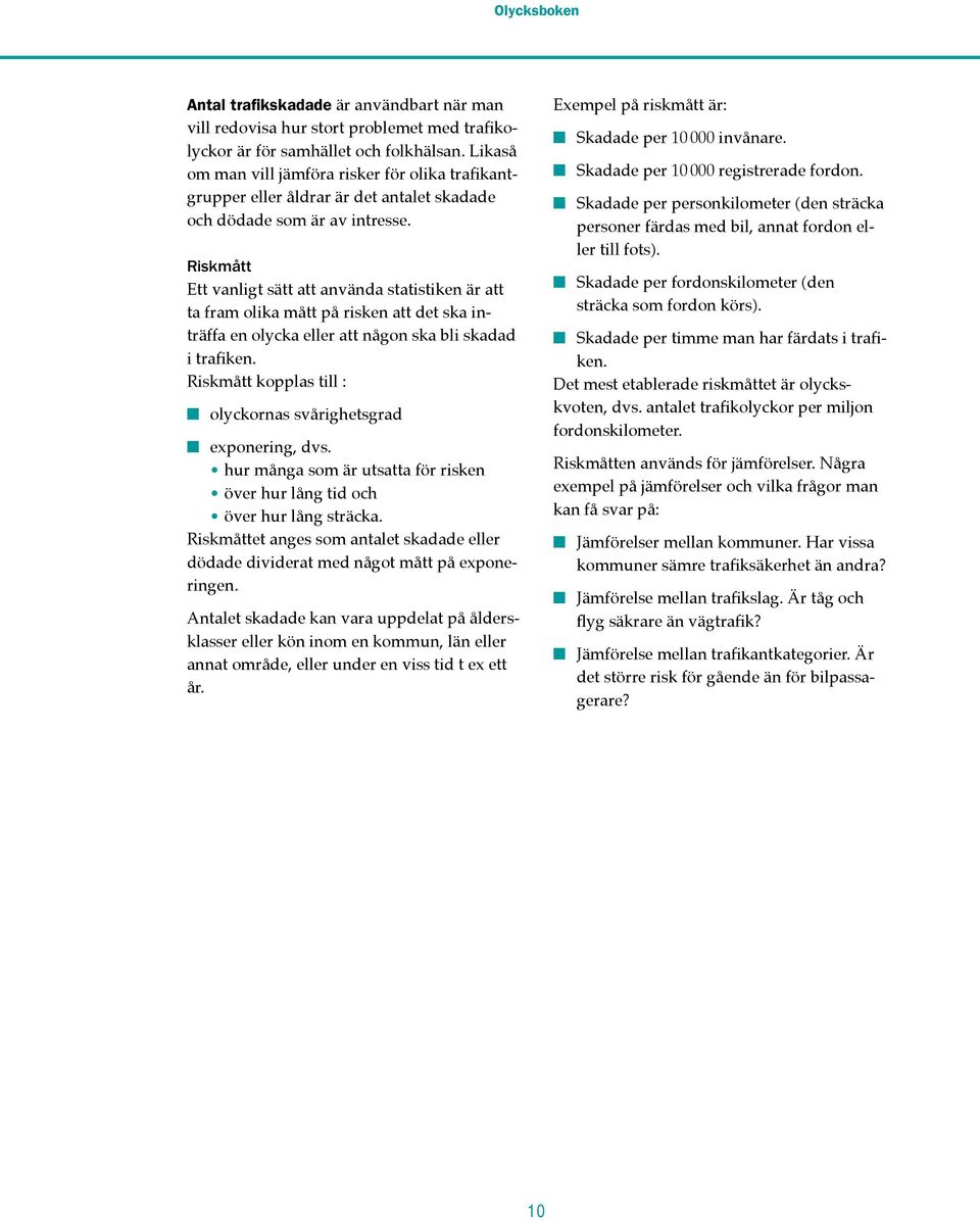 Riskmått Ett vanligt sätt att använda statistiken är att ta fram olika mått på risken att det ska inträffa en olycka eller att någon ska bli skadad i trafiken.