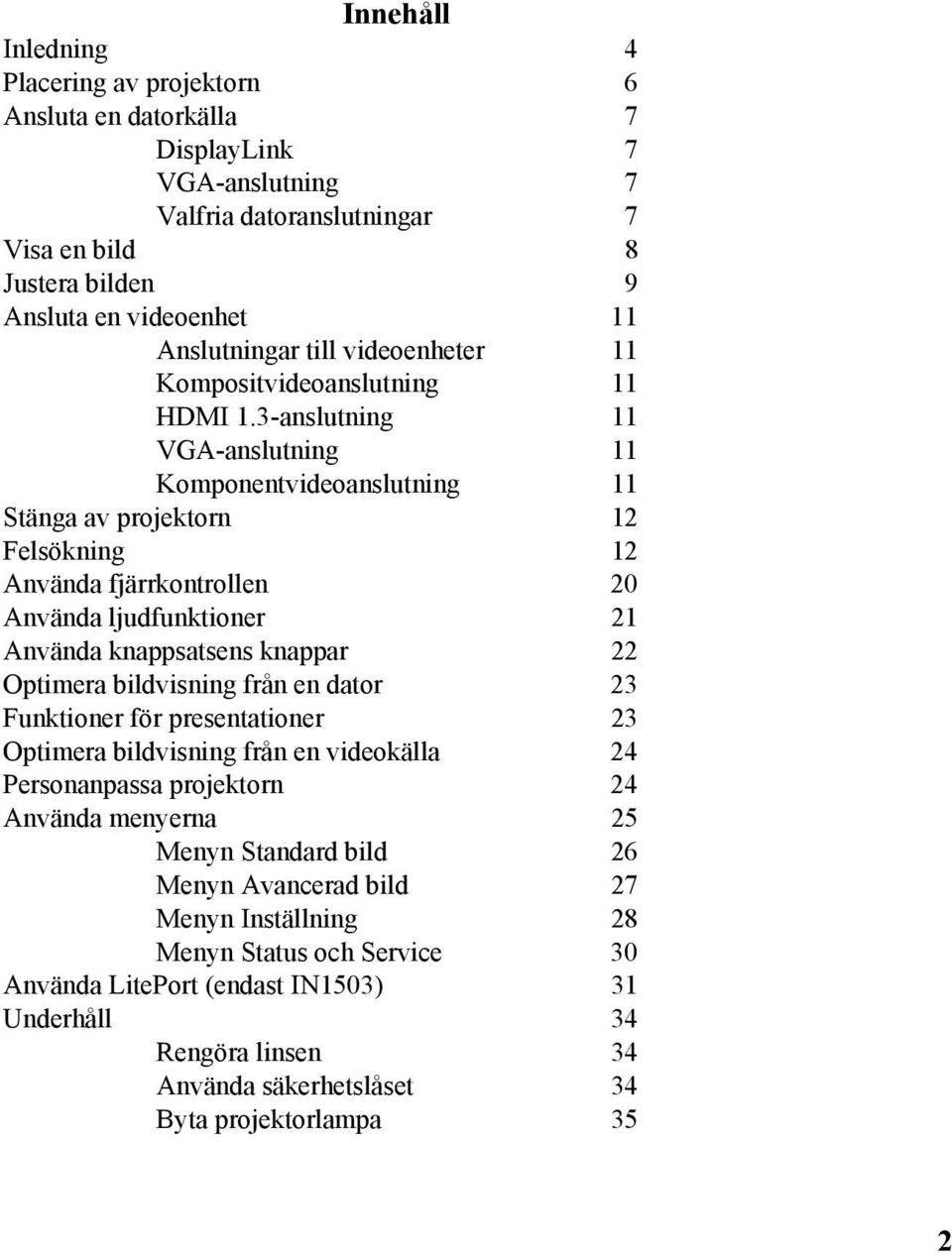 3-anslutning 11 VGA-anslutning 11 Komponentvideoanslutning 11 Stänga av projektorn 12 Felsökning 12 Använda fjärrkontrollen 20 Använda ljudfunktioner 21 Använda knappsatsens knappar 22 Optimera