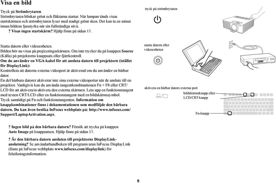 Bilden bör nu visas på projiceringsskärmen. Om inte trycker du på knappen Source (Källa) på projektorns knappsats eller fjärrkontroll.