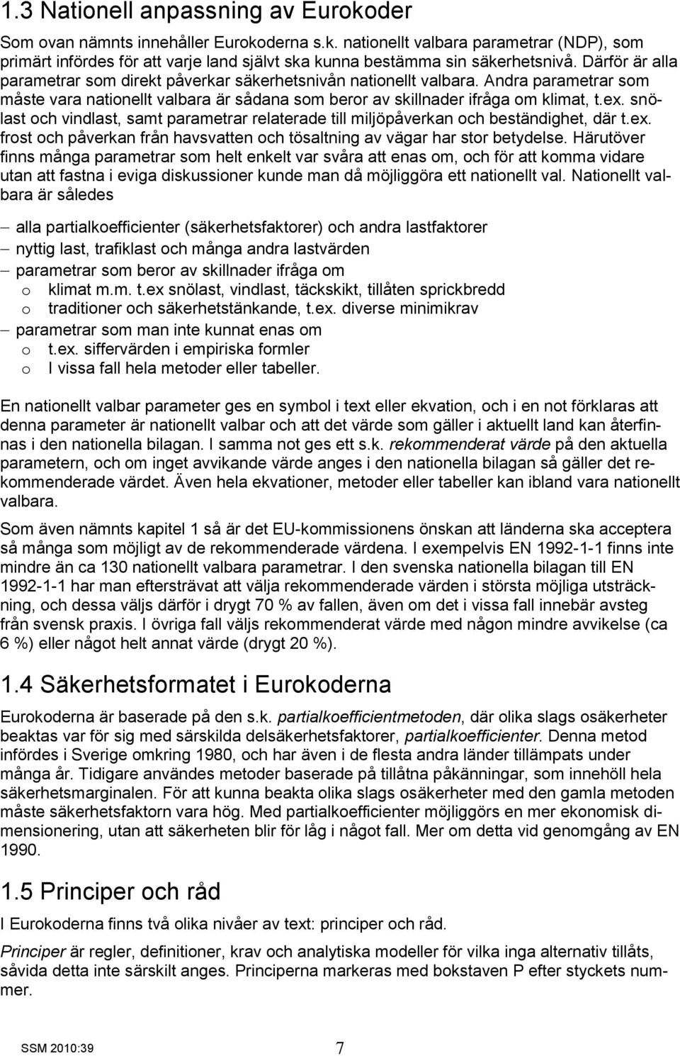 snölast och vindlast, samt parametrar relaterade till miljöpåverkan och beständighet, där t.ex. frost och påverkan från havsvatten och tösaltning av vägar har stor betydelse.