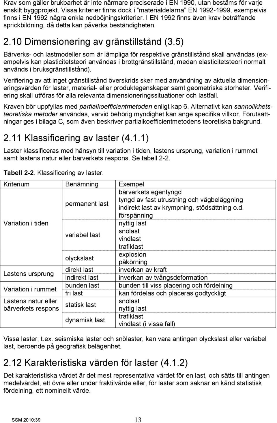 I EN 1992 finns även krav beträffande sprickbildning, då detta kan påverka beständigheten. 2.10 Dimensionering av gränstillstånd (3.