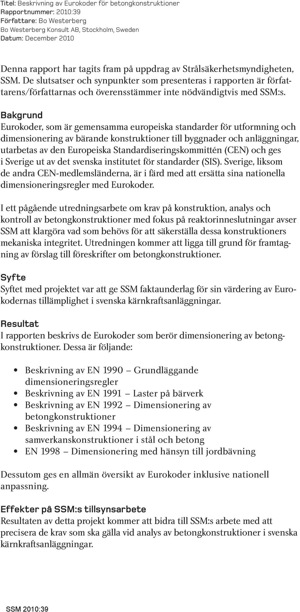 Bakgrund Eurokoder, som är gemensamma europeiska standarder för utformning och dimensionering av bärande konstruktioner till byggnader och anläggningar, utarbetas av den Europeiska