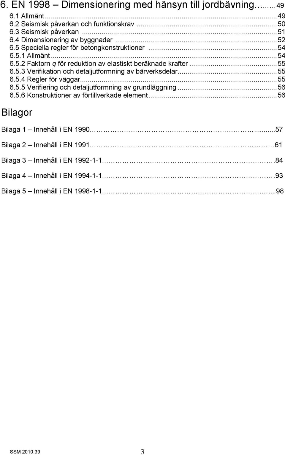 .. 55 6.5.4 Regler för väggar... 55 6.5.5 Verifiering och detaljutformning av grundläggning... 56 6.5.6 Konstruktioner av förtillverkade element.