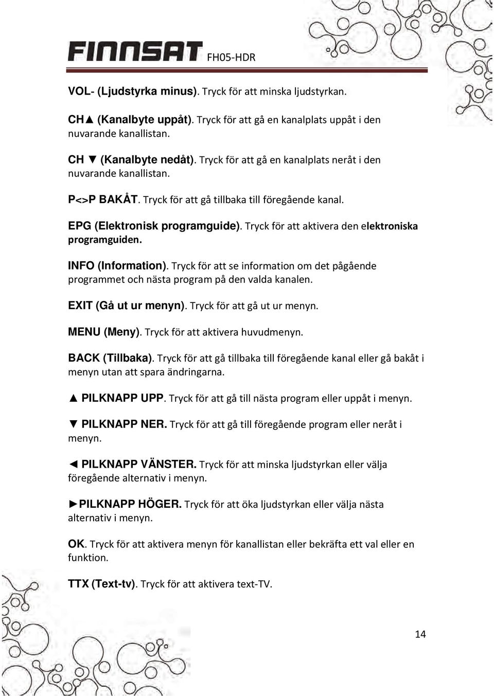 Tryck för att aktivera den elektroniska programguiden. INFO (Information). Tryck för att se information om det pågående programmet och nästa program på den valda kanalen. EXIT (Gå ut ur menyn).