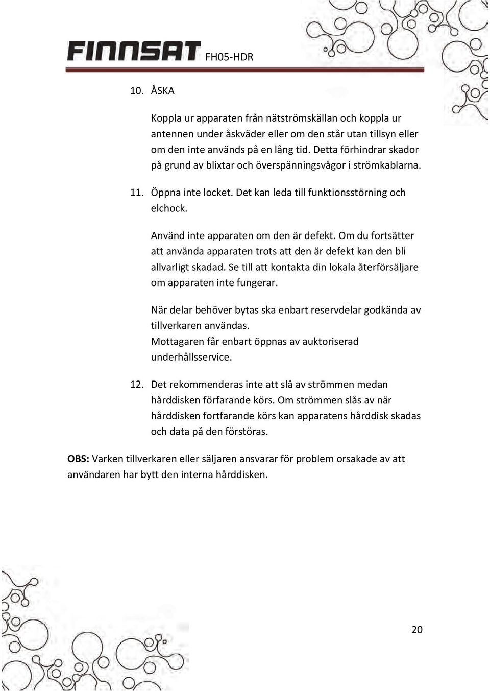 Om du fortsätter att använda apparaten trots att den är defekt kan den bli allvarligt skadad. Se till att kontakta din lokala återförsäljare om apparaten inte fungerar.