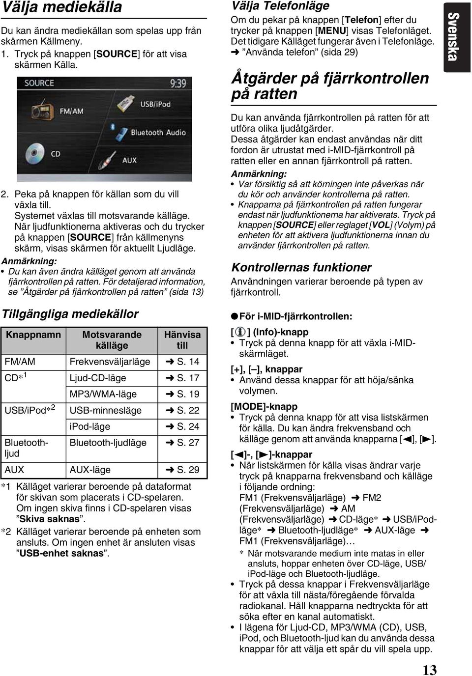 Använda telefon (sida 29) Åtgärder på fjärrkontrollen på ratten Svenska 2. Peka på knappen för källan som du vill växla till. Systemet växlas till motsvarande källäge.