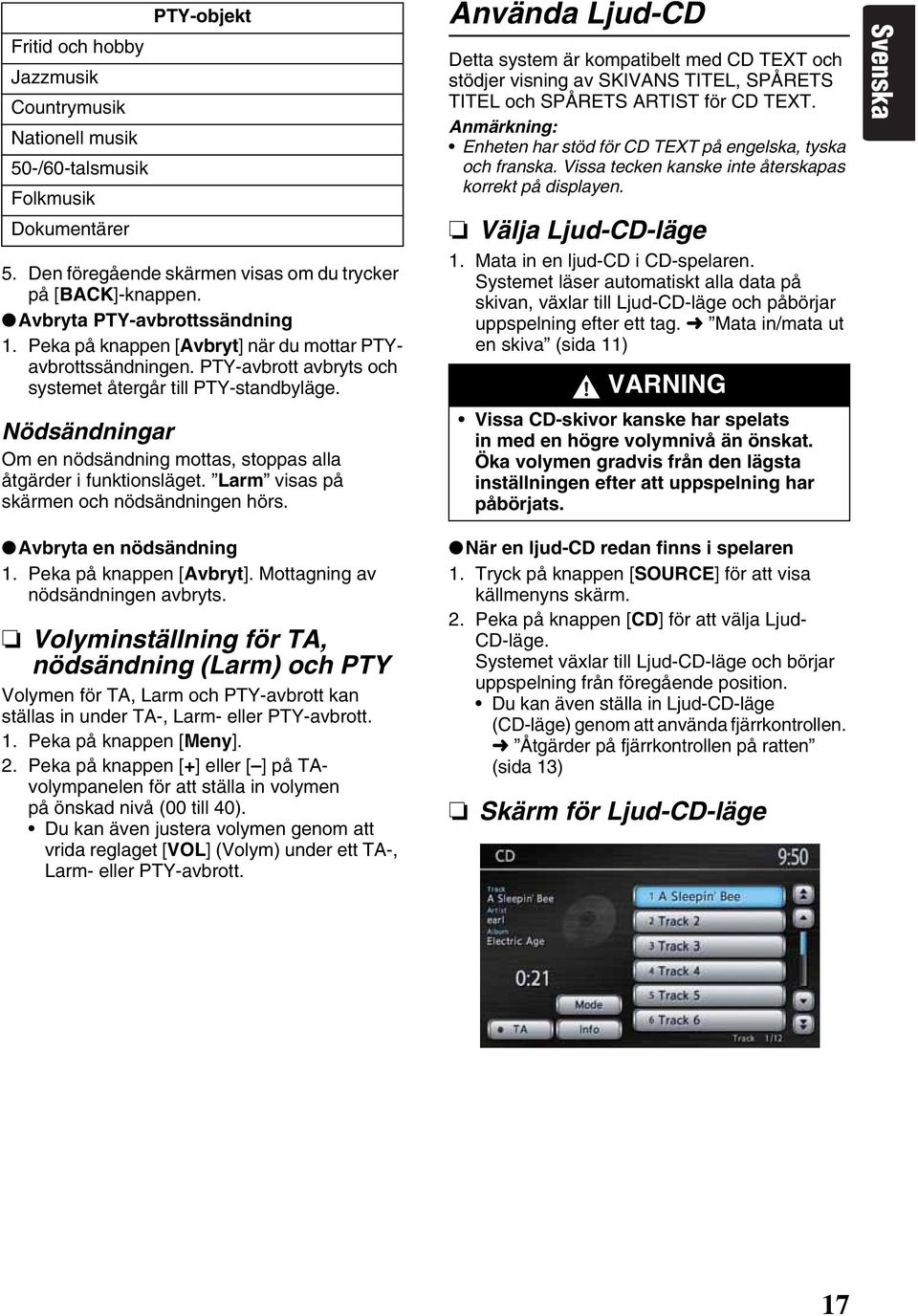 Nödsändningar Om en nödsändning mottas, stoppas alla åtgärder i funktionsläget. Larm visas på skärmen och nödsändningen hörs.