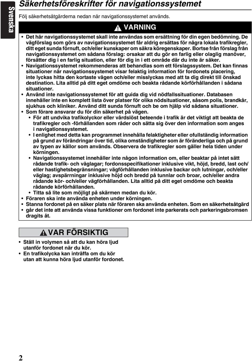 De vägförslag som görs av navigationssystemet får aldrig ersättas för några lokala trafikregler, ditt eget sunda förnuft, och/eller kunskaper om säkra köregenskaper.