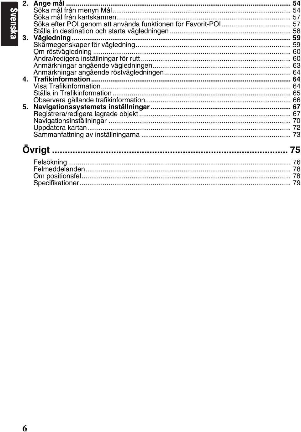 .. 63 Anmärkningar angående röstvägledningen... 64 4. Trafikinformation... 64 Visa Trafikinformation... 64 Ställa in Trafikinformation... 65 Observera gällande trafikinformation... 66 5.