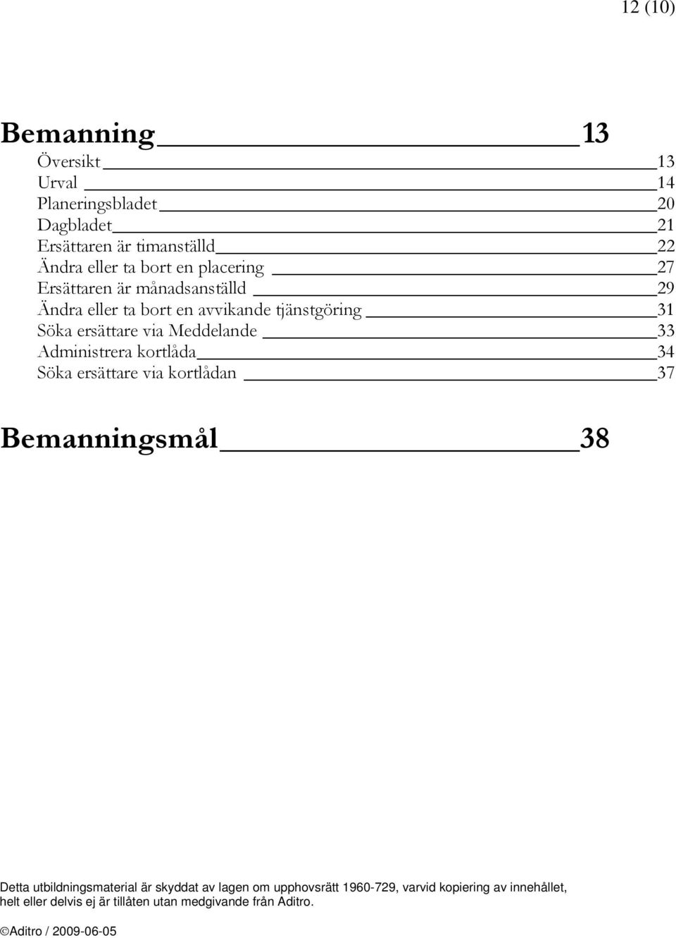 Administrera kortlåda 34 Söka ersättare via kortlådan 37 Bemanningsmål 38 Detta utbildningsmaterial är skyddat av lagen om