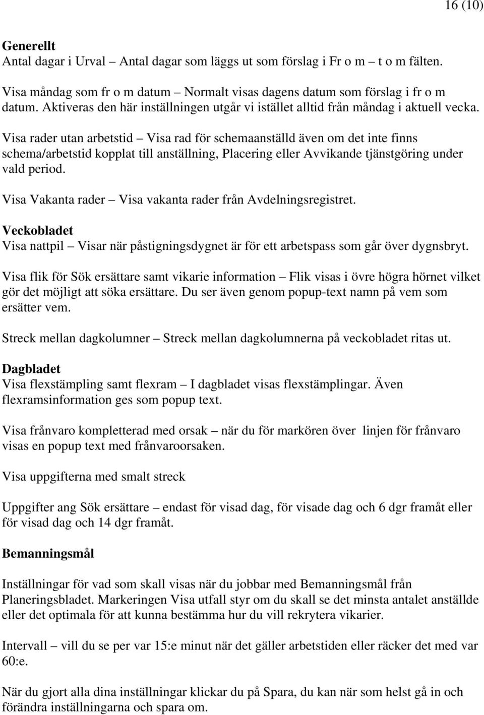 Visa rader utan arbetstid Visa rad för schemaanställd även om det inte finns schema/arbetstid kopplat till anställning, Placering eller Avvikande tjänstgöring under vald period.