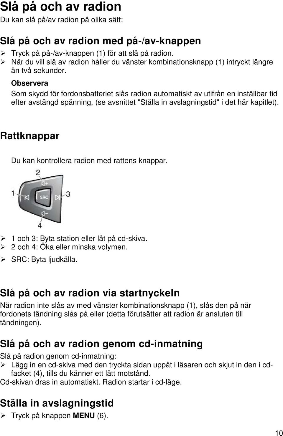 Som skydd för fordonsbatteriet slås radion automatiskt av utifrån en inställbar tid efter avstängd spänning, (se avsnittet "Ställa in avslagningstid" i det här kapitlet).