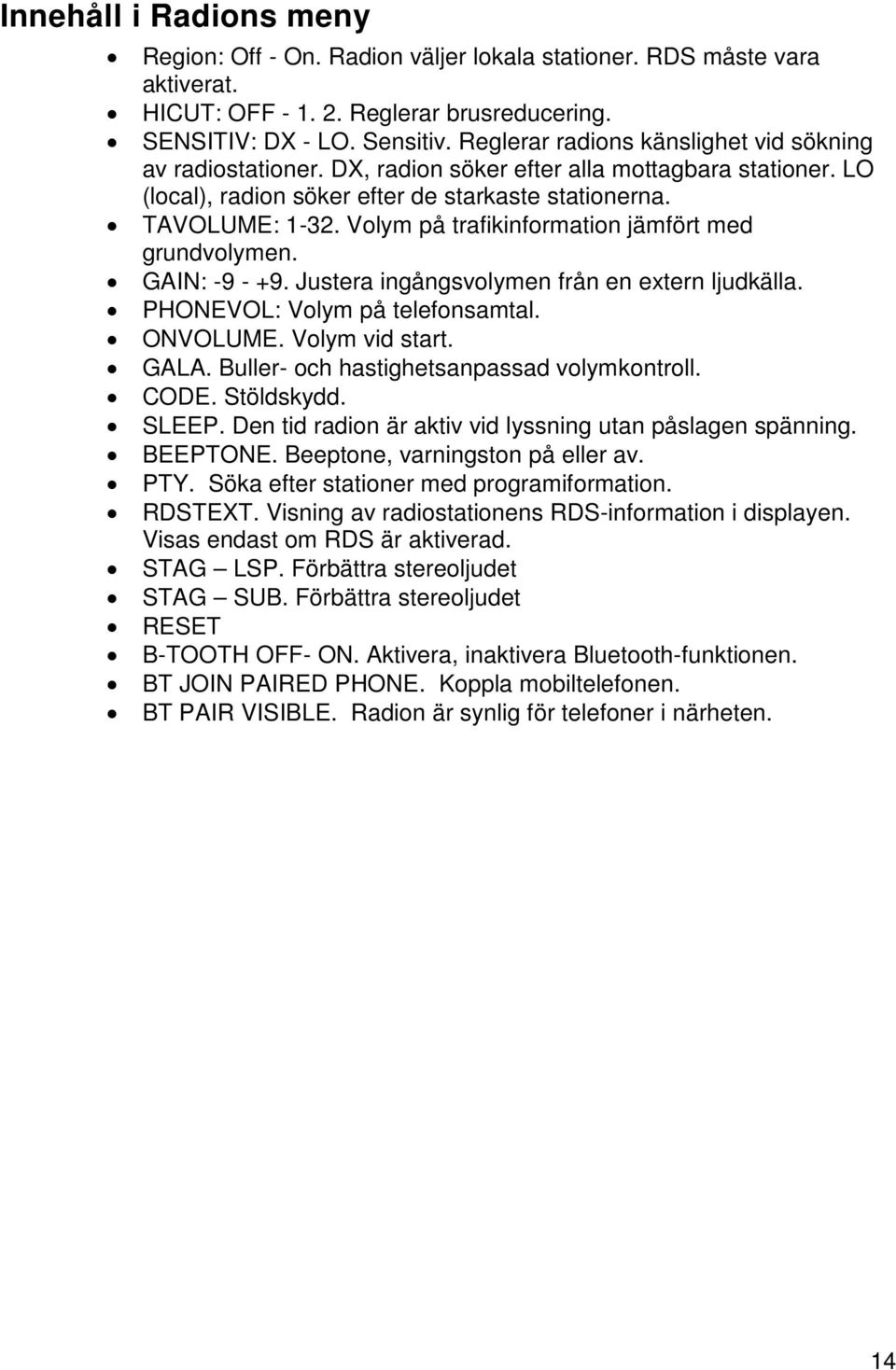 Volym på trafikinformation jämfört med grundvolymen. GAIN: -9 - +9. Justera ingångsvolymen från en extern ljudkälla. PHONEVOL: Volym på telefonsamtal. ONVOLUME. Volym vid start. GALA.