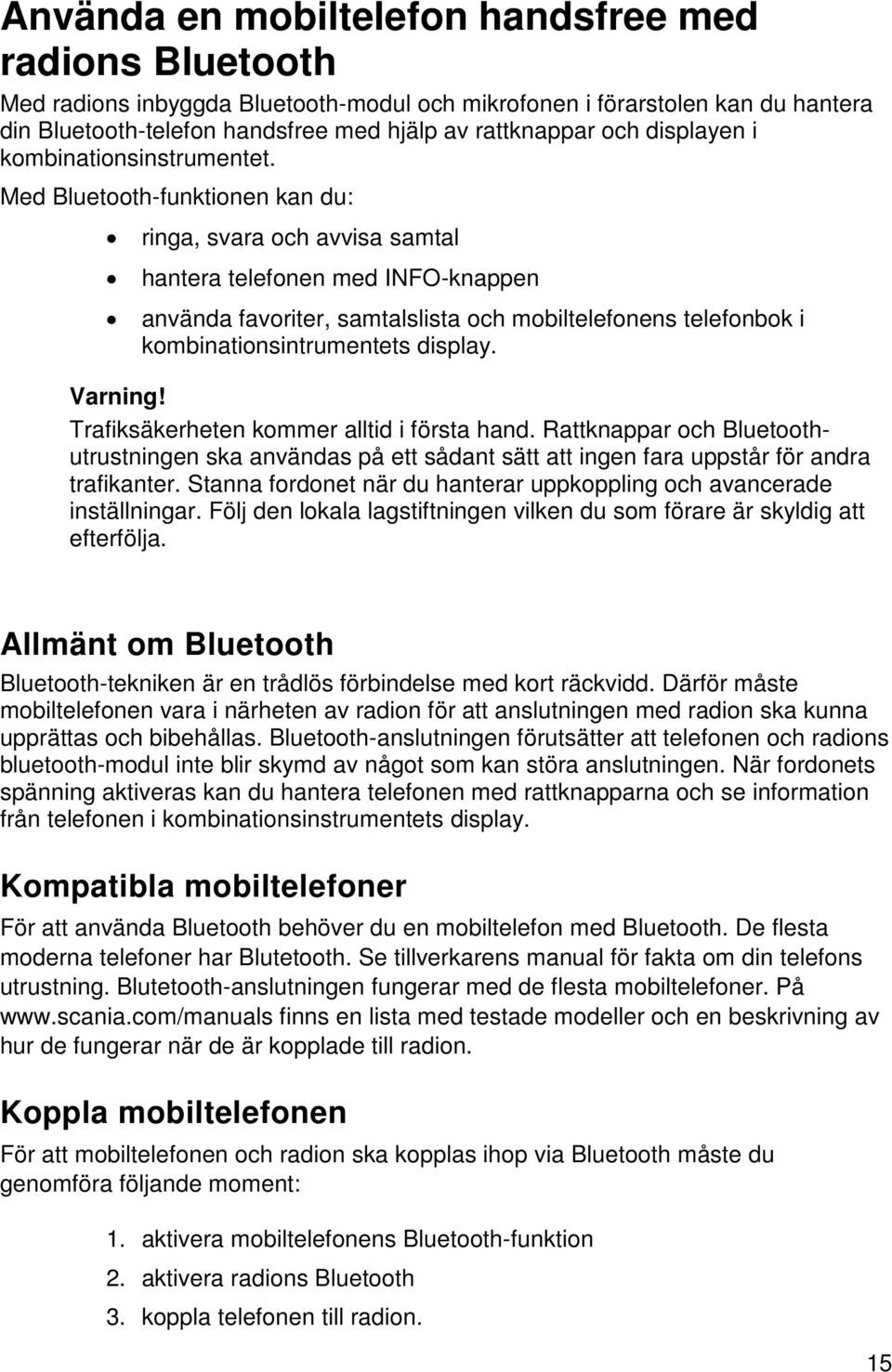 Med Bluetooth-funktionen kan du: ringa, svara och avvisa samtal hantera telefonen med INFO-knappen använda favoriter, samtalslista och mobiltelefonens telefonbok i kombinationsintrumentets display.