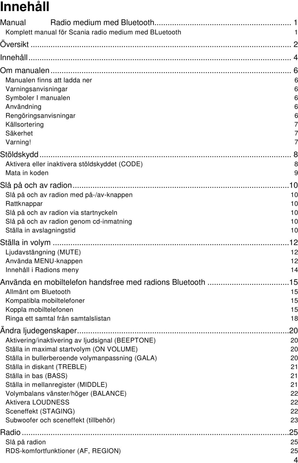 .. 8 Aktivera eller inaktivera stöldskyddet (CODE) 8 Mata in koden 9 Slå på och av radion.