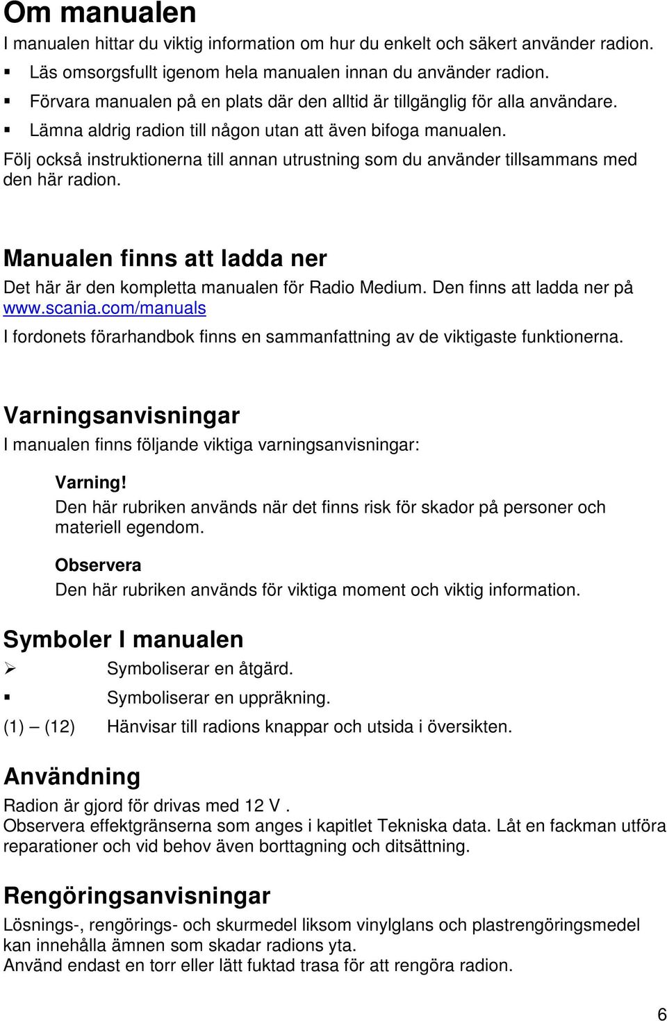 Följ också instruktionerna till annan utrustning som du använder tillsammans med den här radion. Manualen finns att ladda ner Det här är den kompletta manualen för Radio Medium.