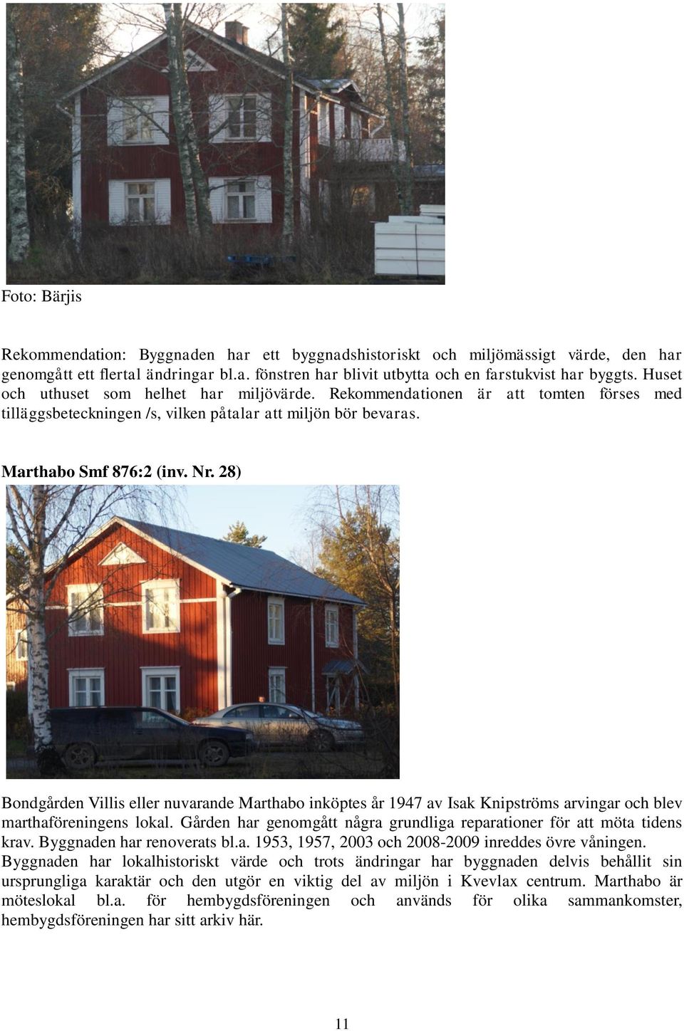 28) Bondgården Villis eller nuvarande Marthabo inköptes år 1947 av Isak Knipströms arvingar och blev marthaföreningens lokal.