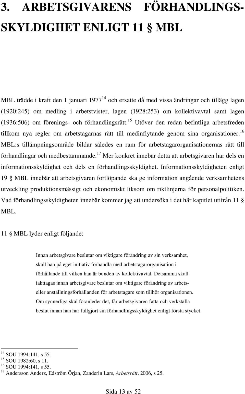 15 Utöver den redan befintliga arbetsfreden tillkom nya regler om arbetstagarnas rätt till medinflytande genom sina organisationer.