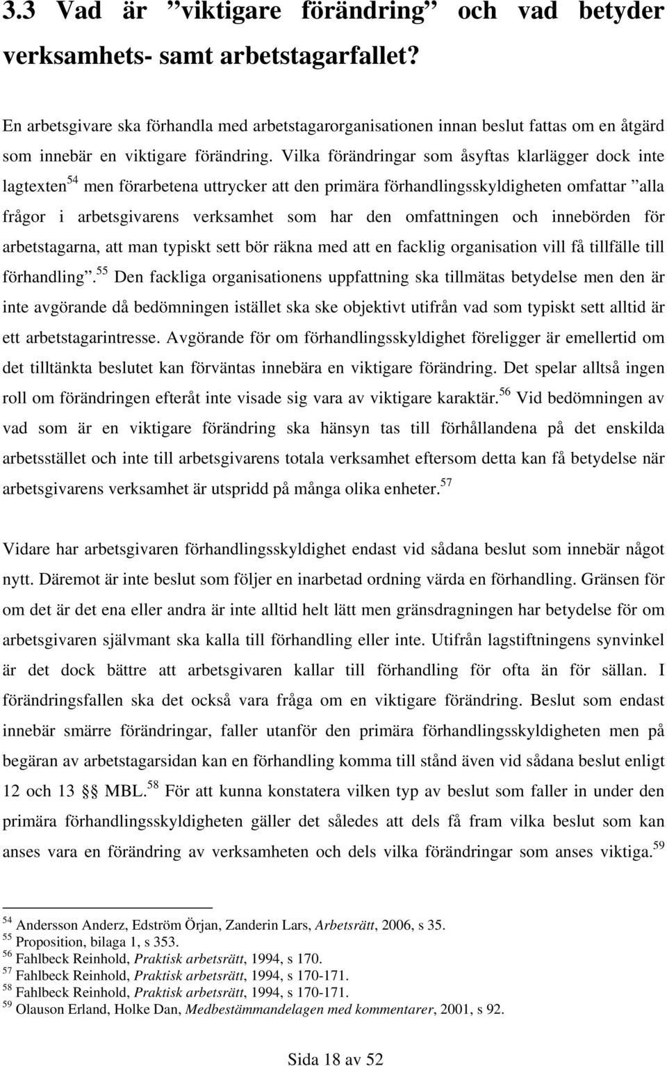 Vilka förändringar som åsyftas klarlägger dock inte lagtexten 54 men förarbetena uttrycker att den primära förhandlingsskyldigheten omfattar alla frågor i arbetsgivarens verksamhet som har den