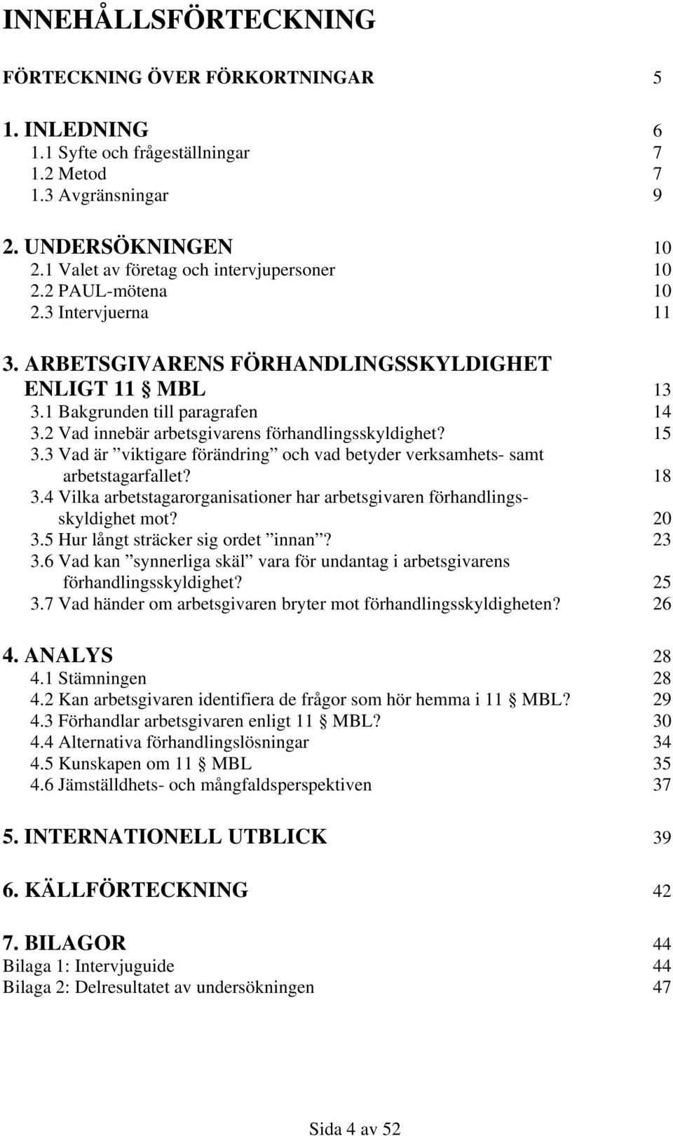 2 Vad innebär arbetsgivarens förhandlingsskyldighet? 15 3.3 Vad är viktigare förändring och vad betyder verksamhets- samt arbetstagarfallet? 18 3.