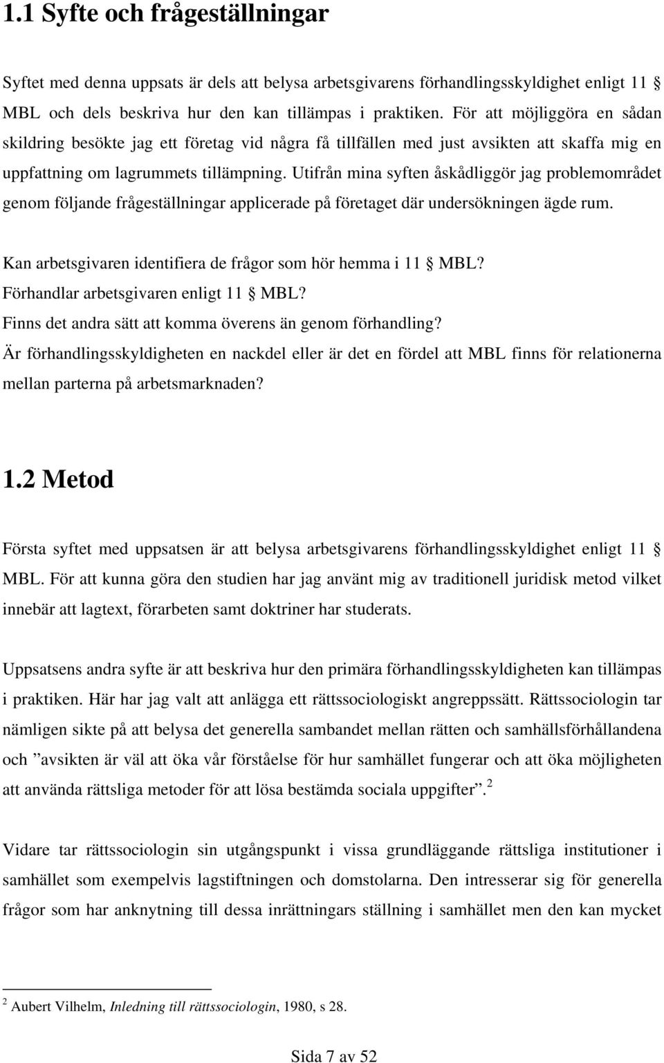 Utifrån mina syften åskådliggör jag problemområdet genom följande frågeställningar applicerade på företaget där undersökningen ägde rum. Kan arbetsgivaren identifiera de frågor som hör hemma i 11 MBL?