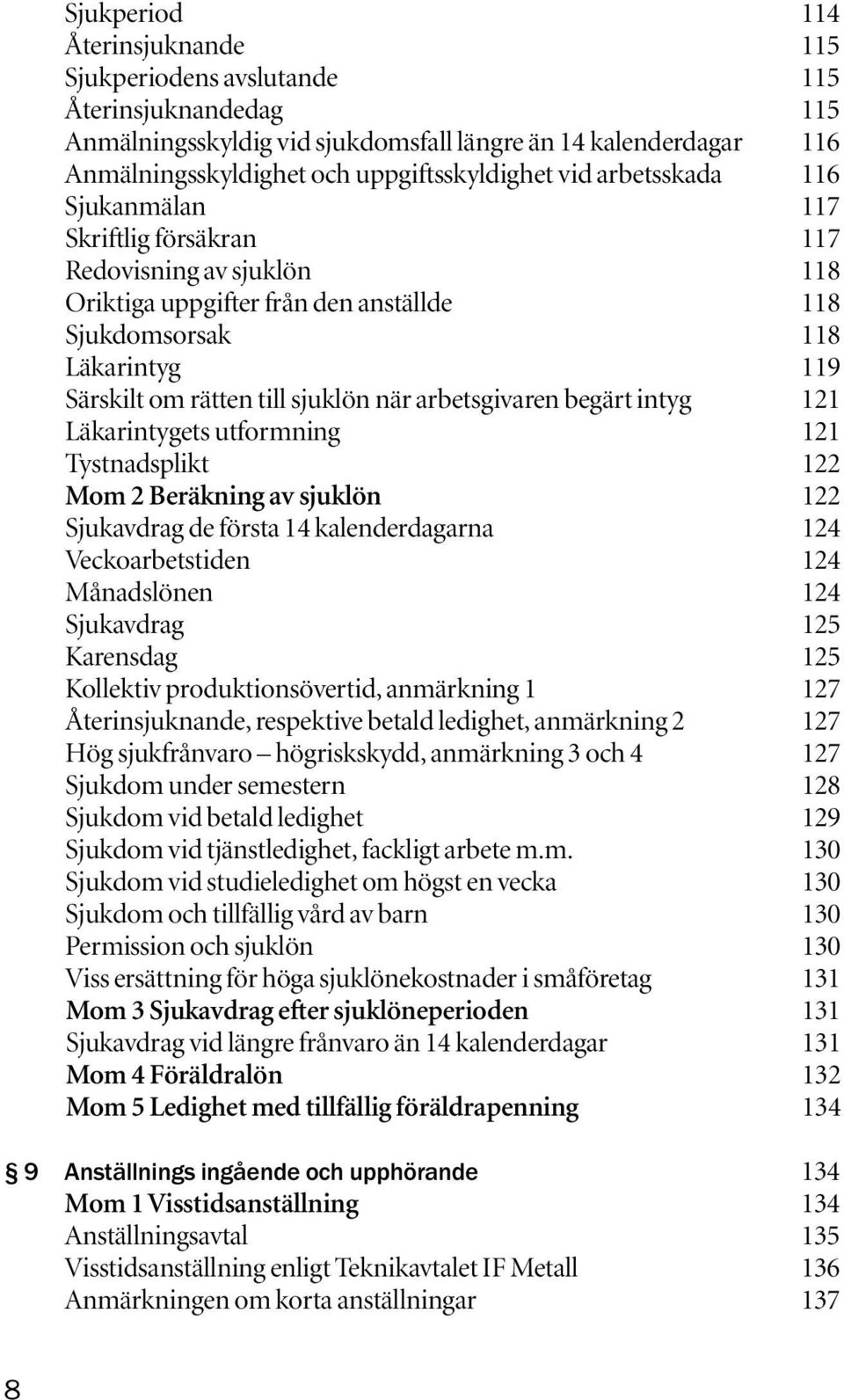 arbetsgivaren begärt intyg 121 Läkarintygets utformning 121 Tystnadsplikt 122 Mom 2 Beräkning av sjuklön 122 Sjukavdrag de första 14 kalenderdagarna 124 Veckoarbetstiden 124 Månadslönen 124