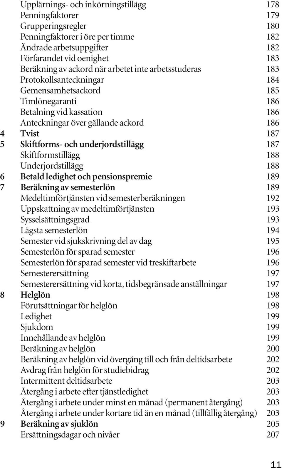 underjordstillägg 187 Skiftformstillägg 188 Underjordstillägg 188 6 Betald ledighet och pensionspremie 189 7 Beräkning av semesterlön 189 Medeltimförtjänsten vid semesterberäkningen 192 Uppskattning