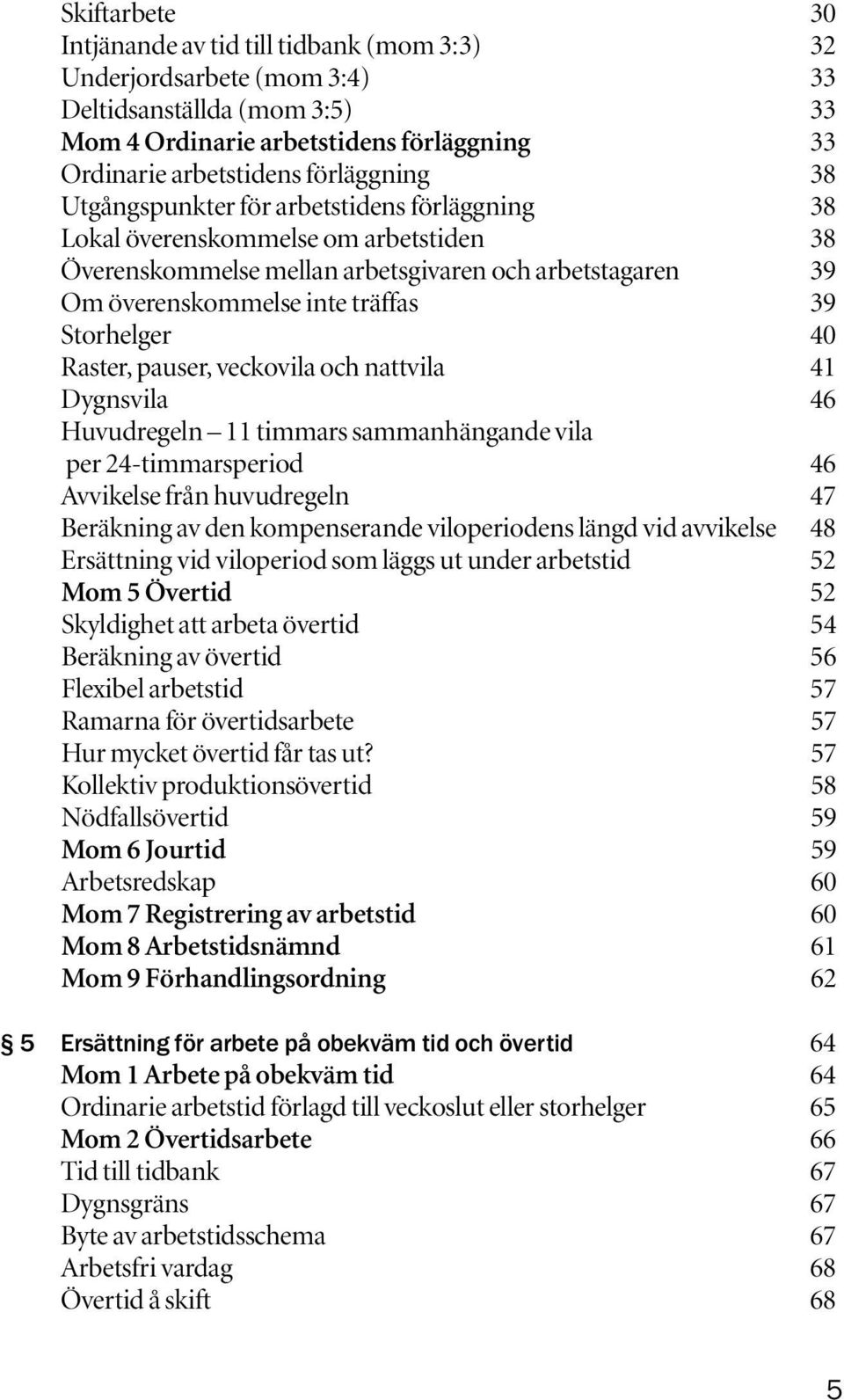 Raster, pauser, veckovila och nattvila 41 Dygnsvila 46 Huvudregeln 11 timmars sammanhängande vila per 24-timmarsperiod 46 Avvikelse från huvudregeln 47 Beräkning av den kompenserande viloperiodens