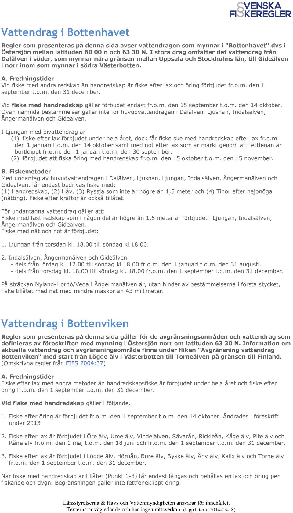 Vid fiske med andra redskap än handredskap är fiske efter lax och öring förbjudet fr.o.m. den 1 september t.o.m. den 31 december. Vid fiske med handredskap gäller förbudet endast fr.o.m. den 15 september t.