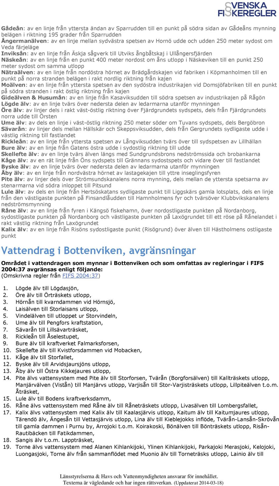 åns utlopp i Näskeviken till en punkt 250 meter sydost om samma utlopp Nätraälven: av en linje från nordöstra hörnet av Brädgårdskajen vid fabriken i Köpmanholmen till en punkt på norra stranden