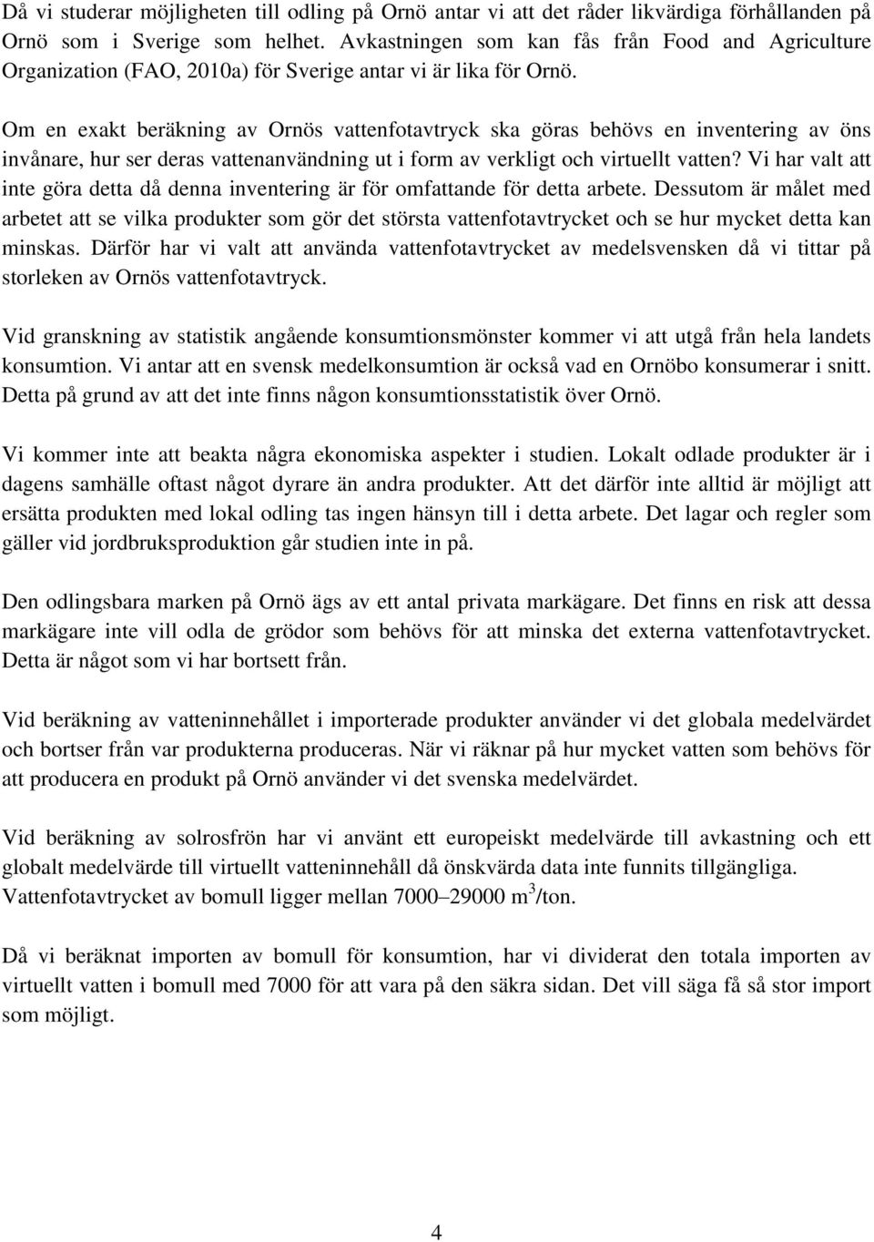 Om en exakt beräkning av Ornös vattenfotavtryck ska göras behövs en inventering av öns invånare, hur ser deras vattenanvändning ut i form av verkligt och virtuellt vatten?