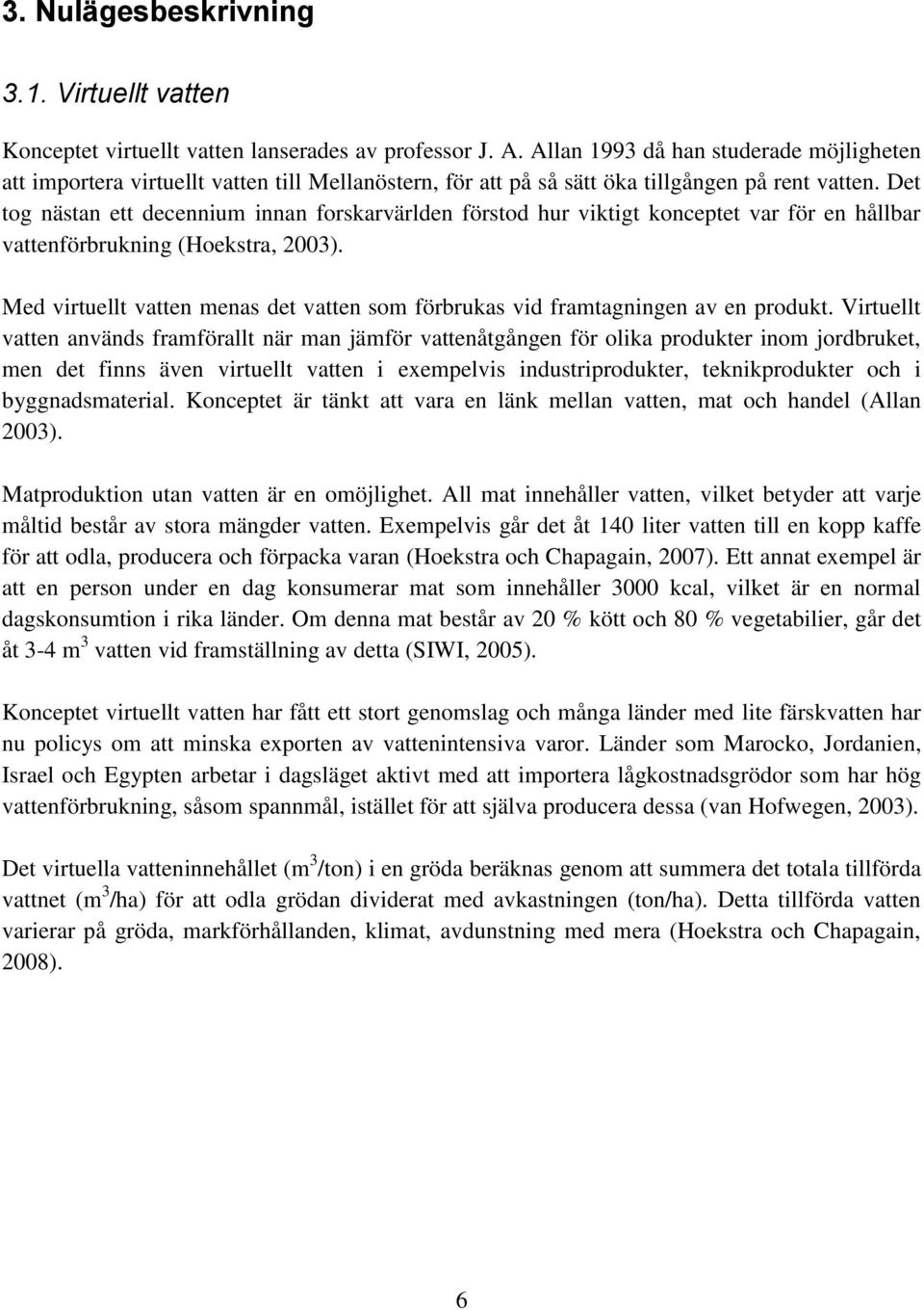 Det tog nästan ett decennium innan forskarvärlden förstod hur viktigt konceptet var för en hållbar vattenförbrukning (Hoekstra, 2003).