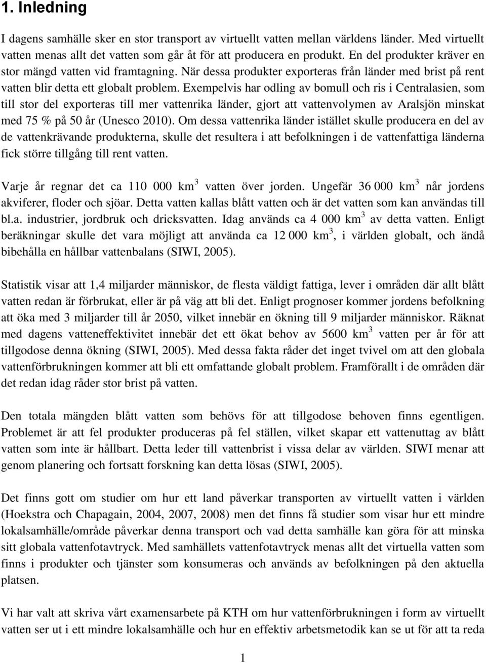 Exempelvis har odling av bomull och ris i Centralasien, som till stor del exporteras till mer vattenrika länder, gjort att vattenvolymen av Aralsjön minskat med 75 % på 50 år (Unesco 2010).