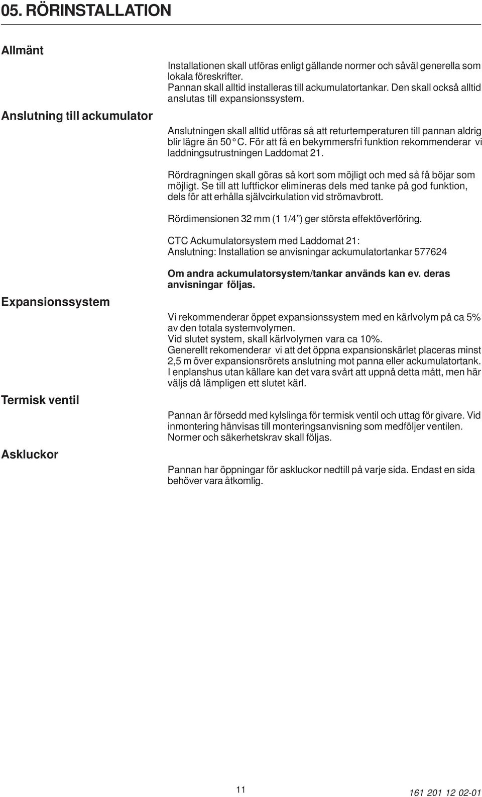 Anslutningen skall alltid utföras så att returtemperaturen till pannan aldrig blir lägre än 50 C. För att få en bekymmersfri funktion rekommenderar vi laddningsutrustningen Laddomat 21.