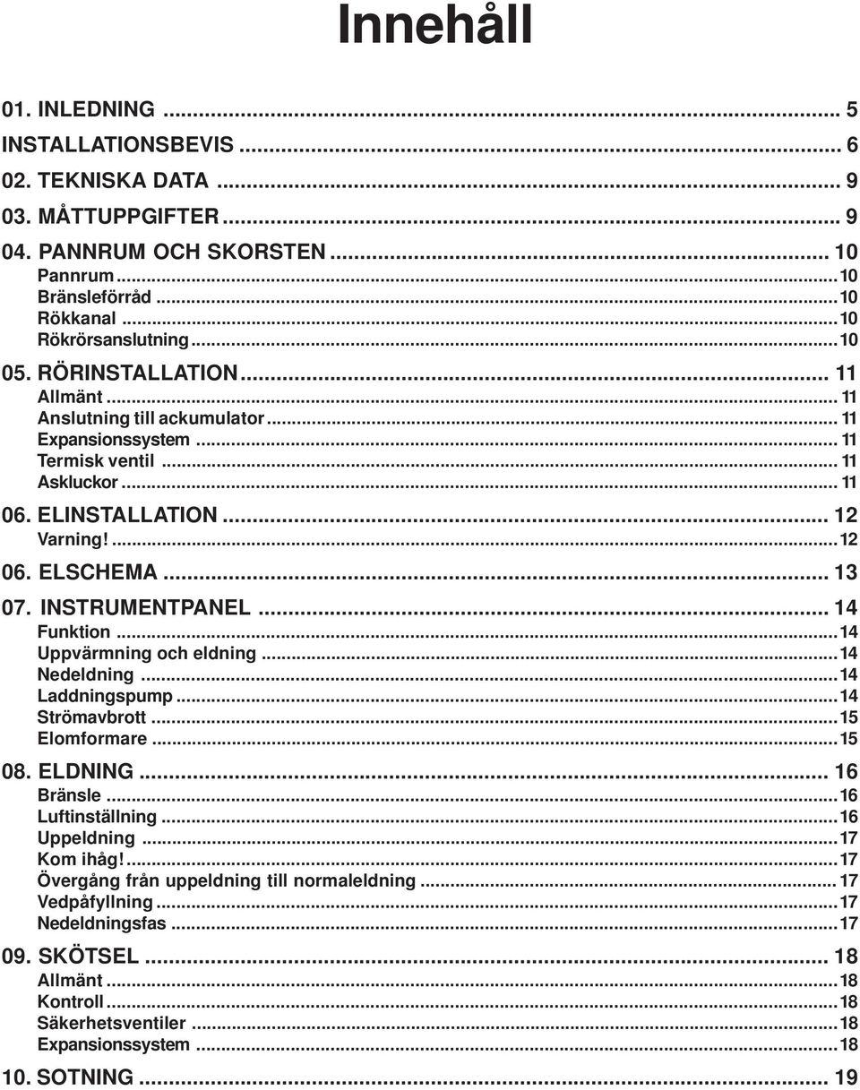 INSTRUMENTPANEL... 14 Funktion...14 Uppvärmning och eldning...14 Nedeldning...14 Laddningspump...14 Strömavbrott...15 Elomformare...15 08. ELDNING... 16 Bränsle...16 Luftinställning...16 Uppeldning.