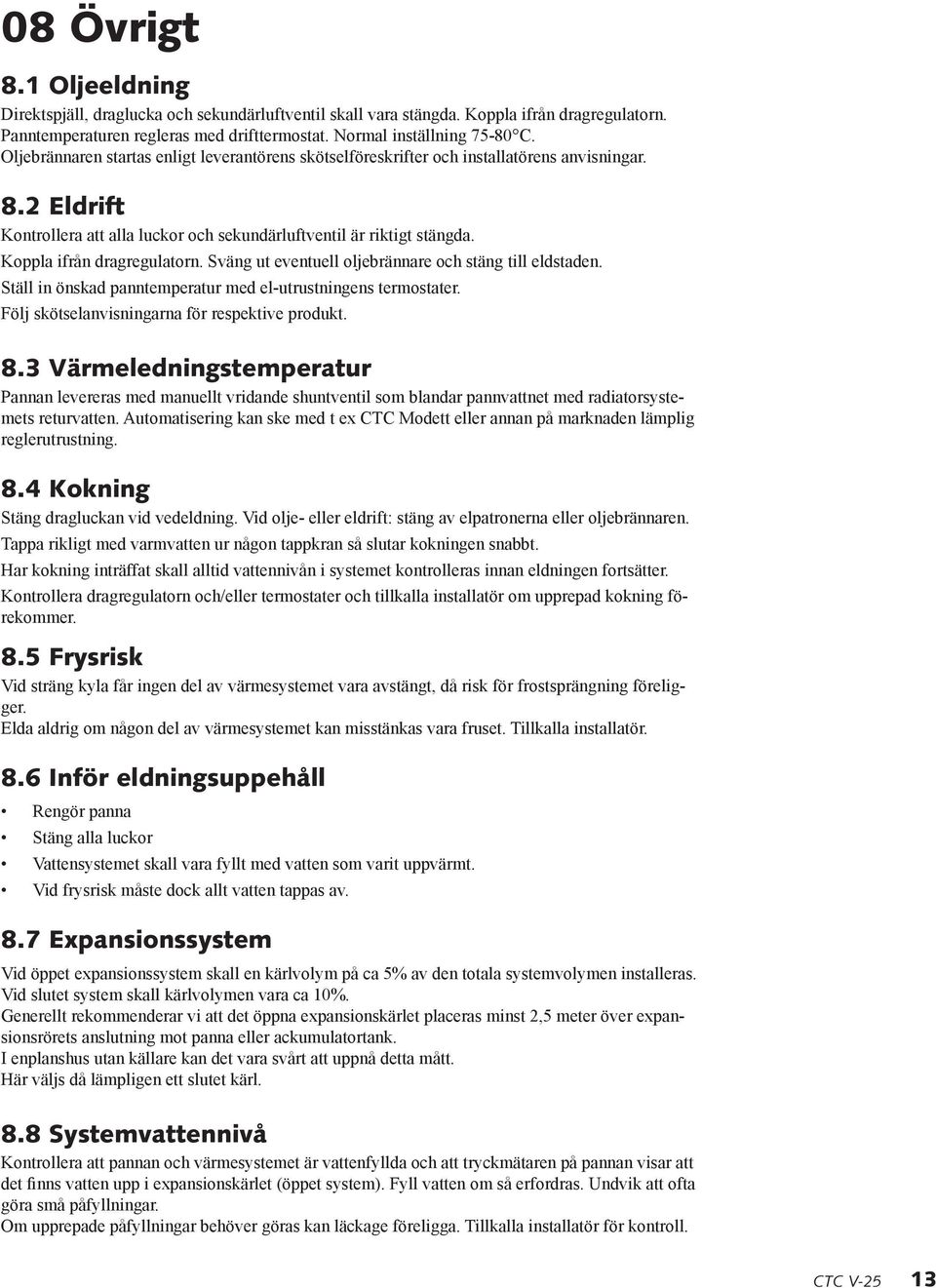 Koppla ifrån dragregulatorn. Sväng ut eventuell oljebrännare och stäng till eldstaden. Ställ in önskad panntemperatur med el-utrustningens termostater.