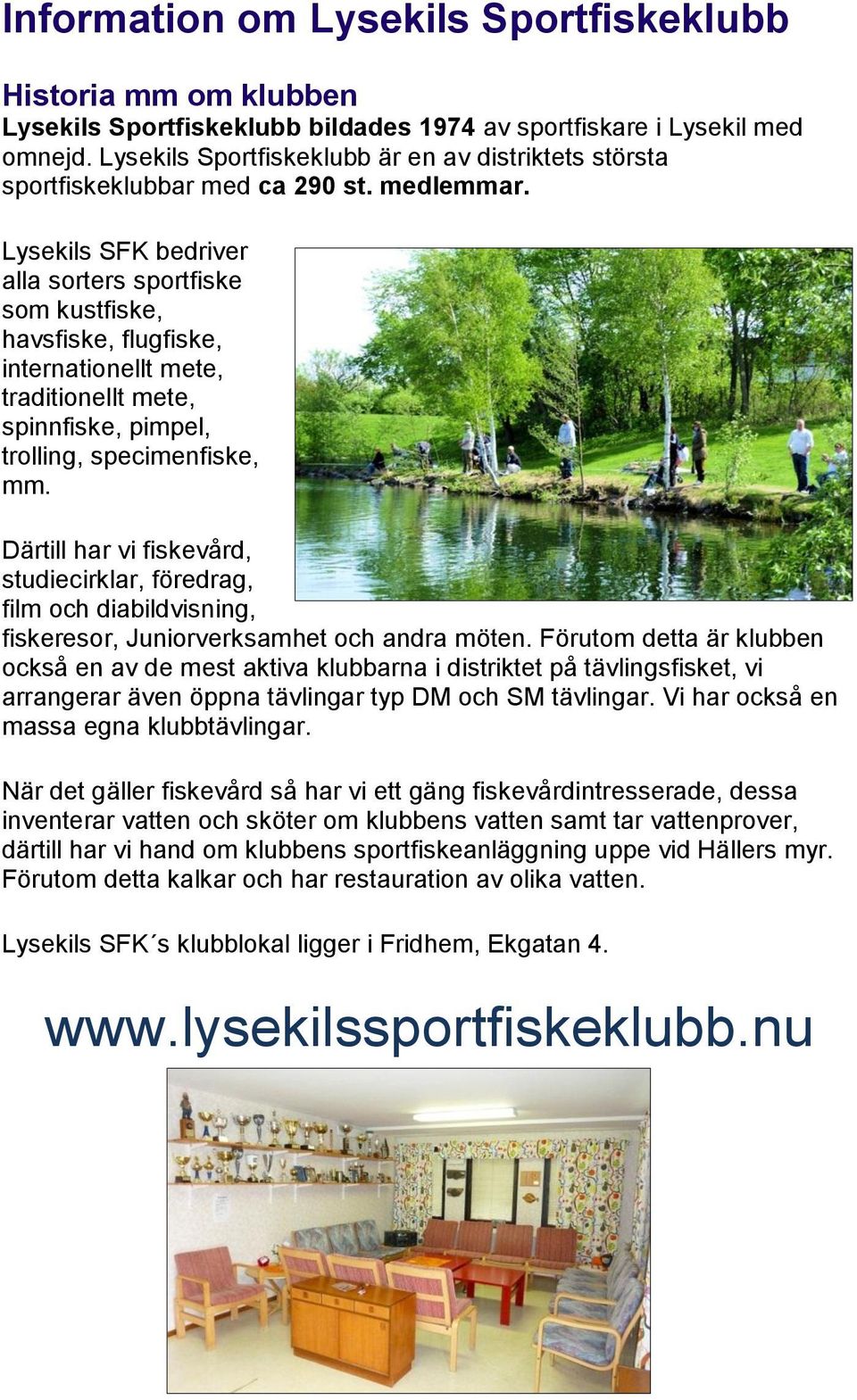 Lysekils SFK bedriver alla sorters sportfiske som kustfiske, havsfiske, flugfiske, internationellt mete, traditionellt mete, spinnfiske, pimpel, trolling, specimenfiske, mm.