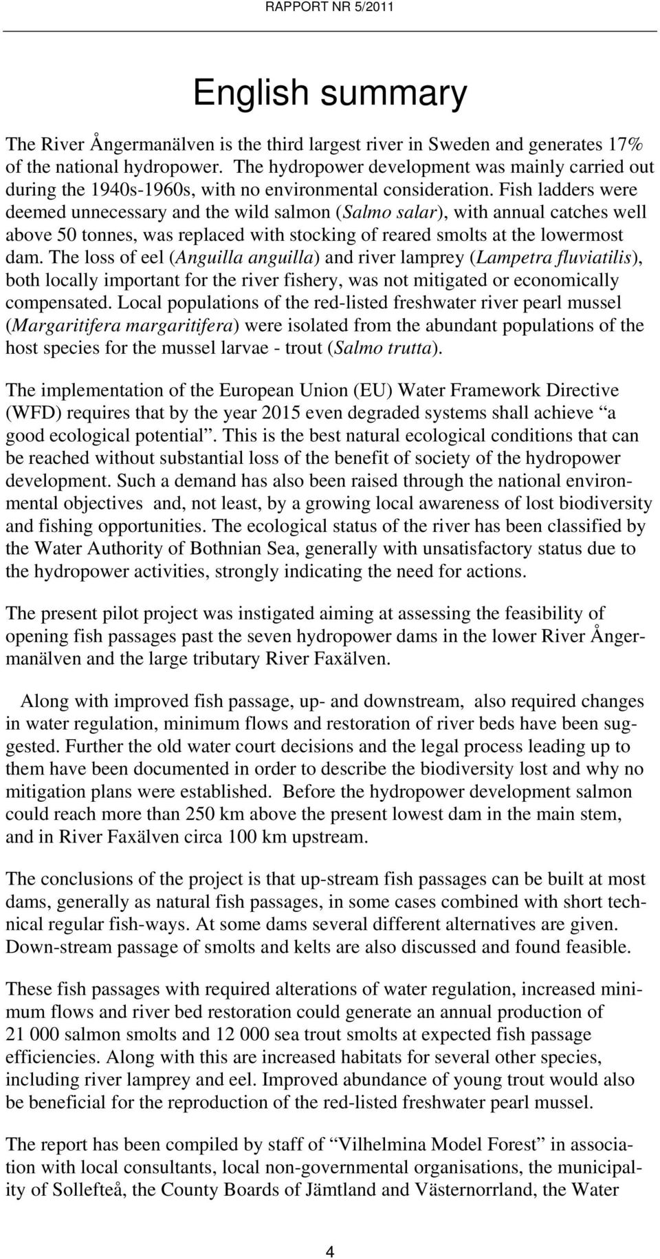 Fish ladders were deemed unnecessary and the wild salmon (Salmo salar), with annual catches well above 50 tonnes, was replaced with stocking of reared smolts at the lowermost dam.