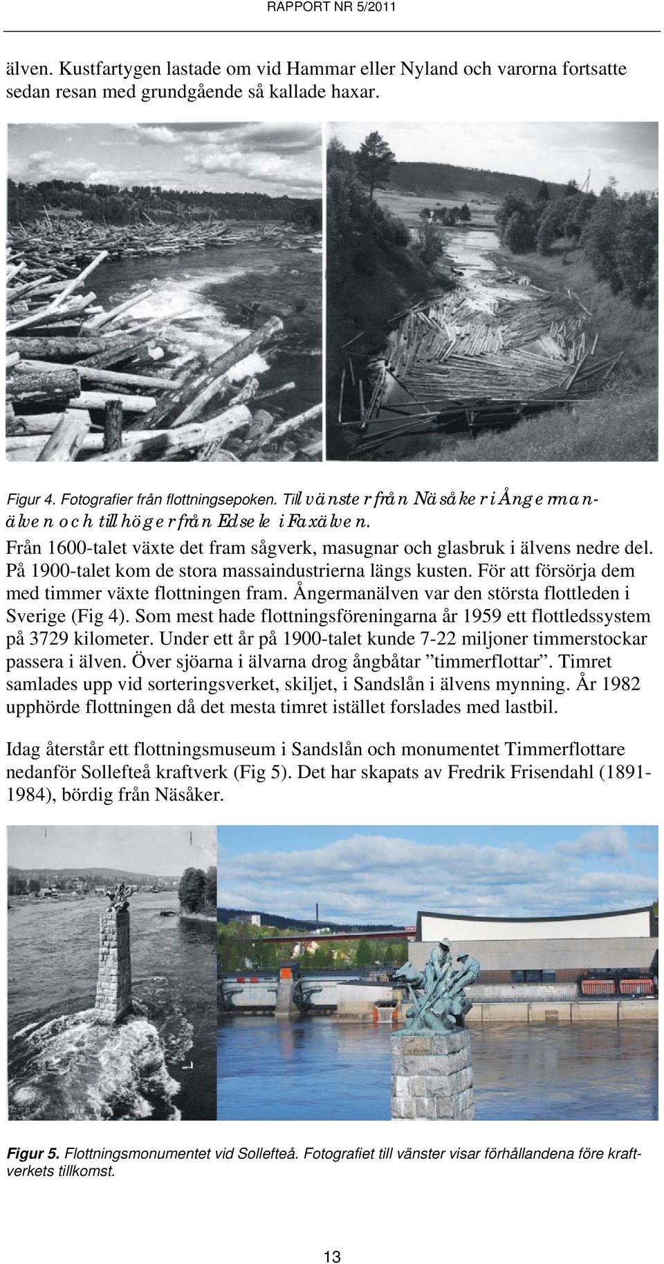 På 1900-talet kom de stora massaindustrierna längs kusten. För att försörja dem med timmer växte flottningen fram. Ångermanälven var den största flottleden i Sverige (Fig 4).