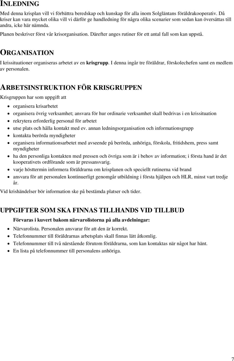 Därefter anges rutiner för ett antal fall som kan uppstå. ORGANISATION I krissituationer organiseras arbetet av en krisgrupp. I denna ingår tre föräldrar, förskolechefen samt en medlem av personalen.